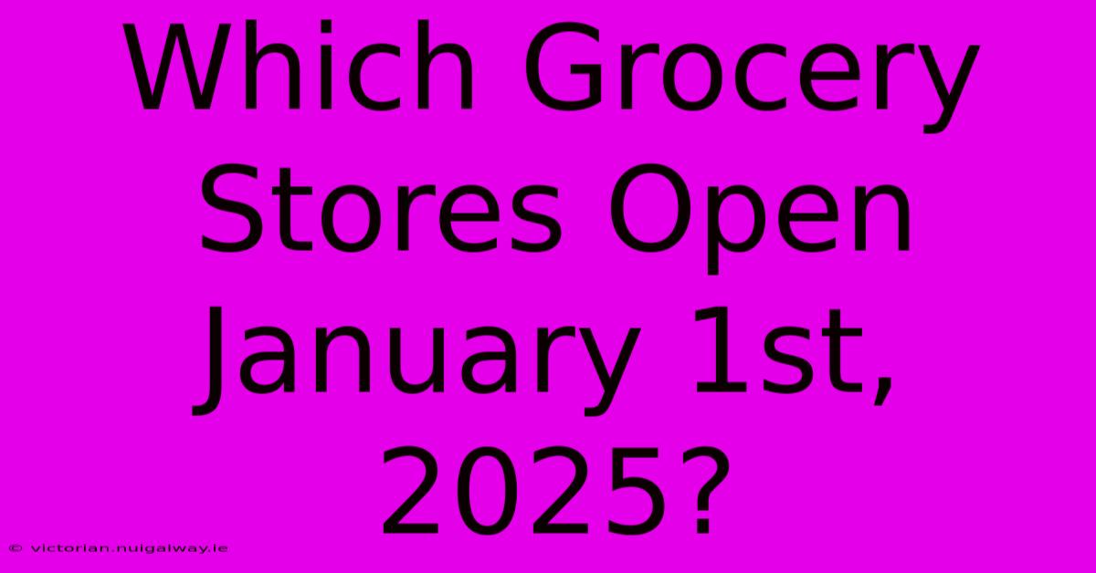 Which Grocery Stores Open January 1st, 2025?