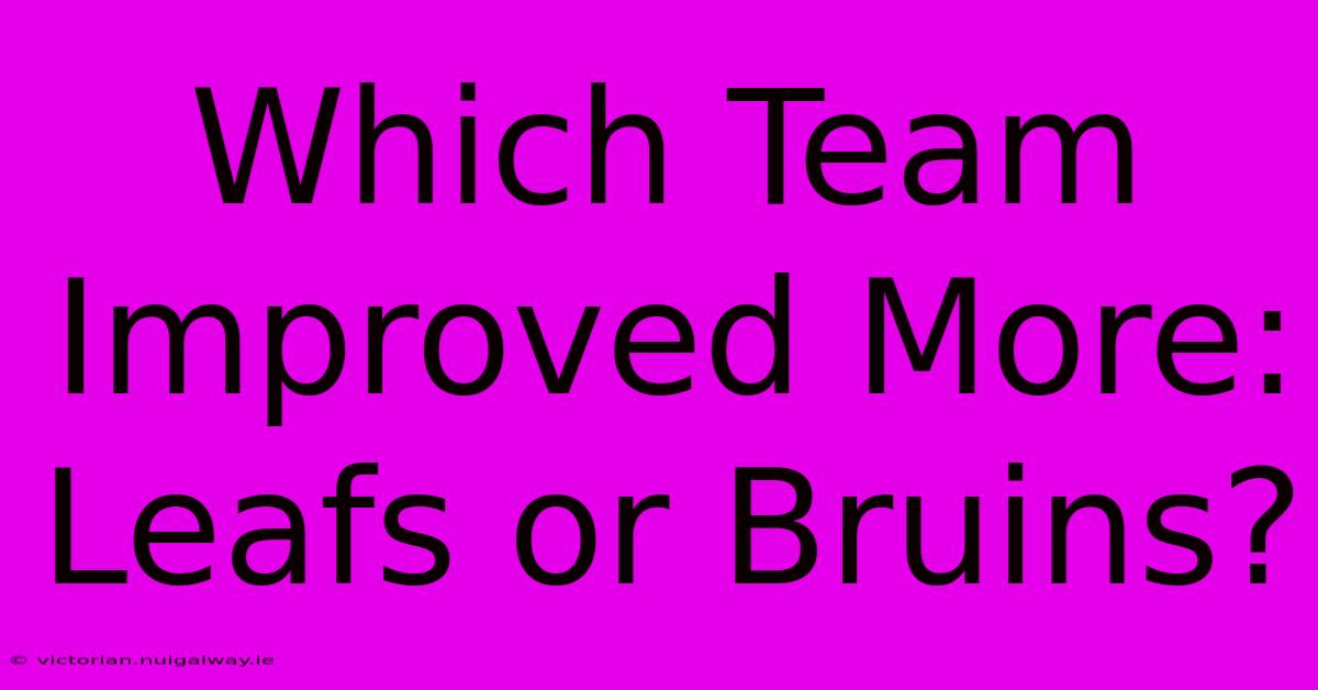 Which Team Improved More: Leafs Or Bruins?