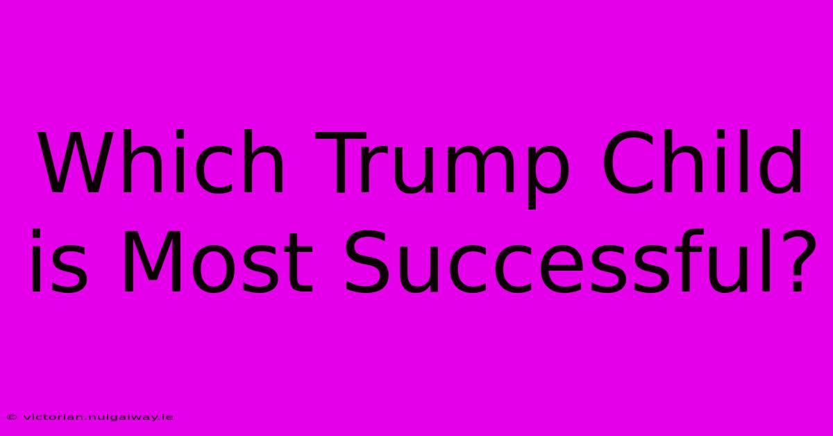 Which Trump Child Is Most Successful?