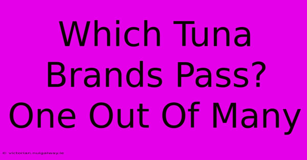 Which Tuna Brands Pass?  One Out Of Many