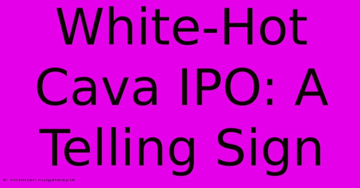 White-Hot Cava IPO: A Telling Sign