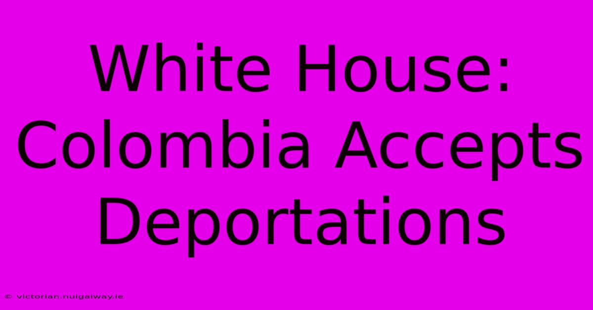 White House: Colombia Accepts Deportations