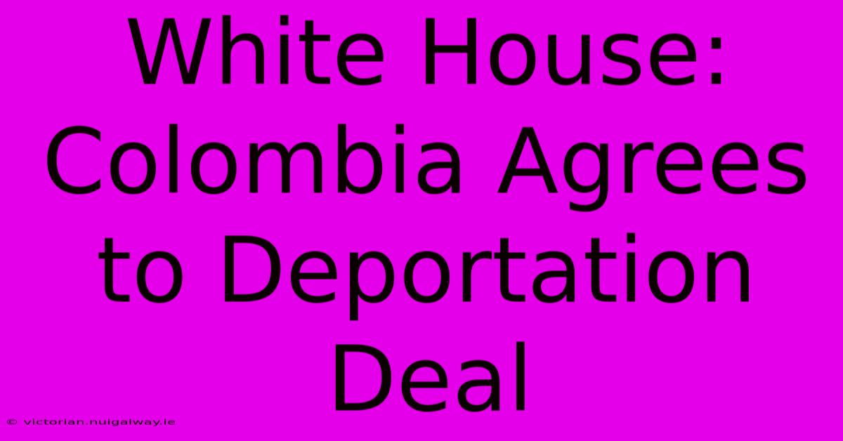 White House: Colombia Agrees To Deportation Deal