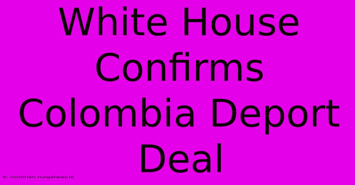 White House Confirms Colombia Deport Deal