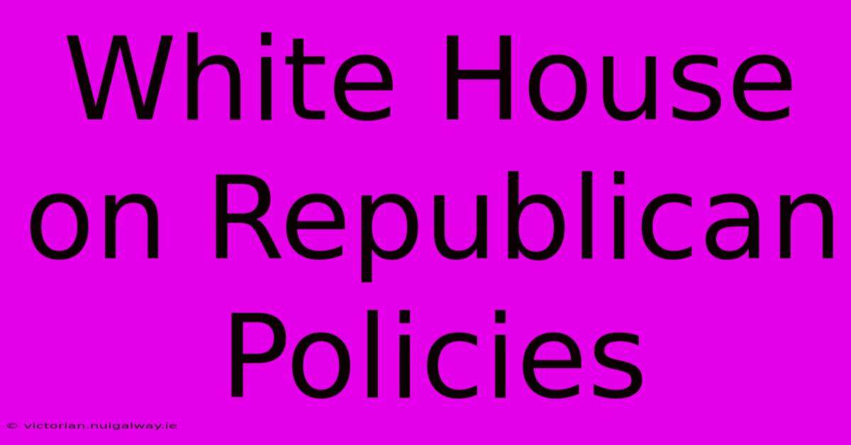 White House On Republican Policies