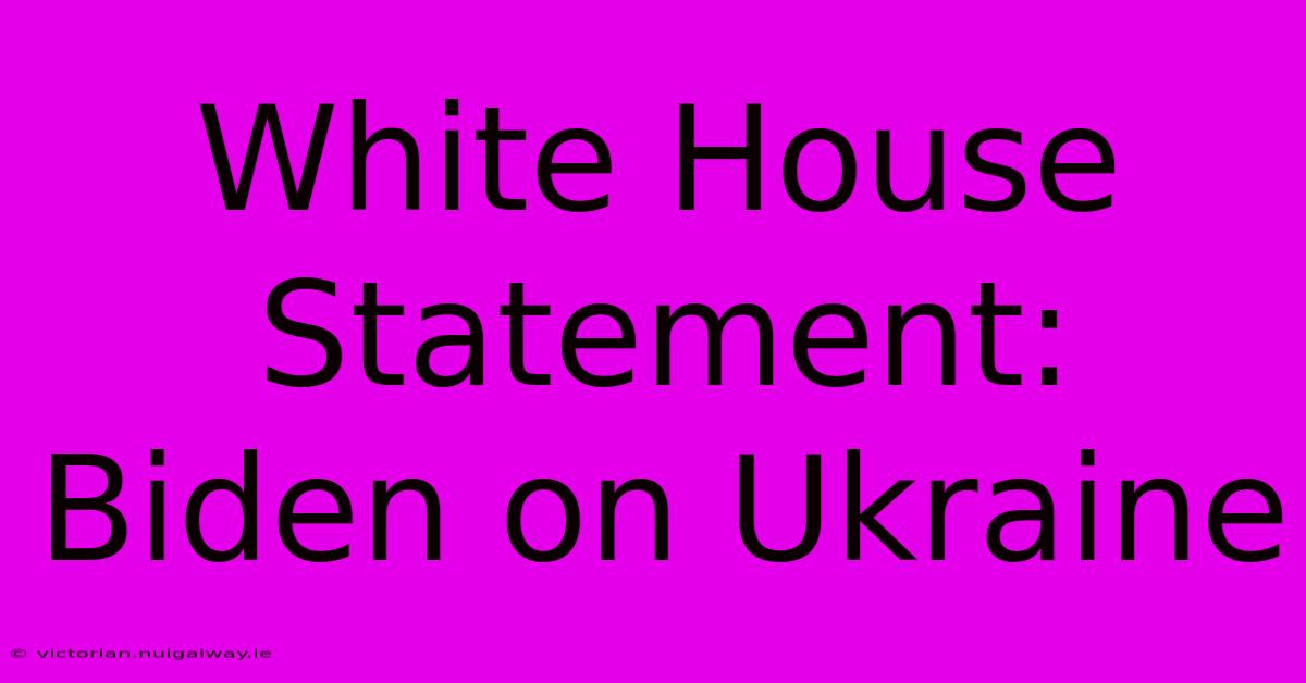 White House Statement: Biden On Ukraine