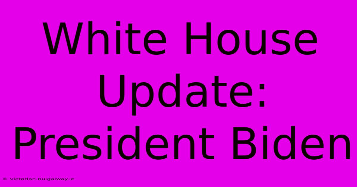 White House Update: President Biden