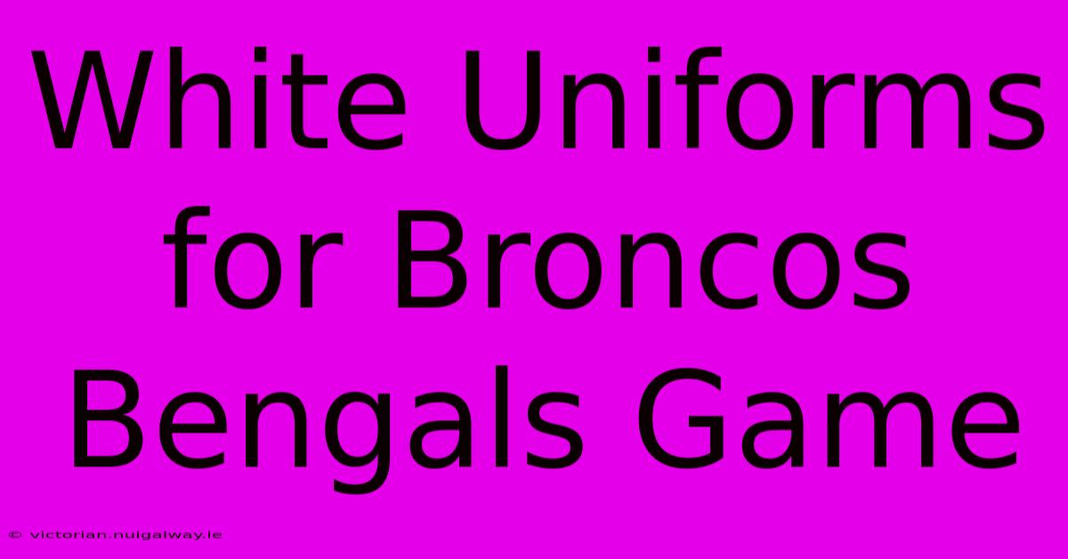 White Uniforms For Broncos Bengals Game