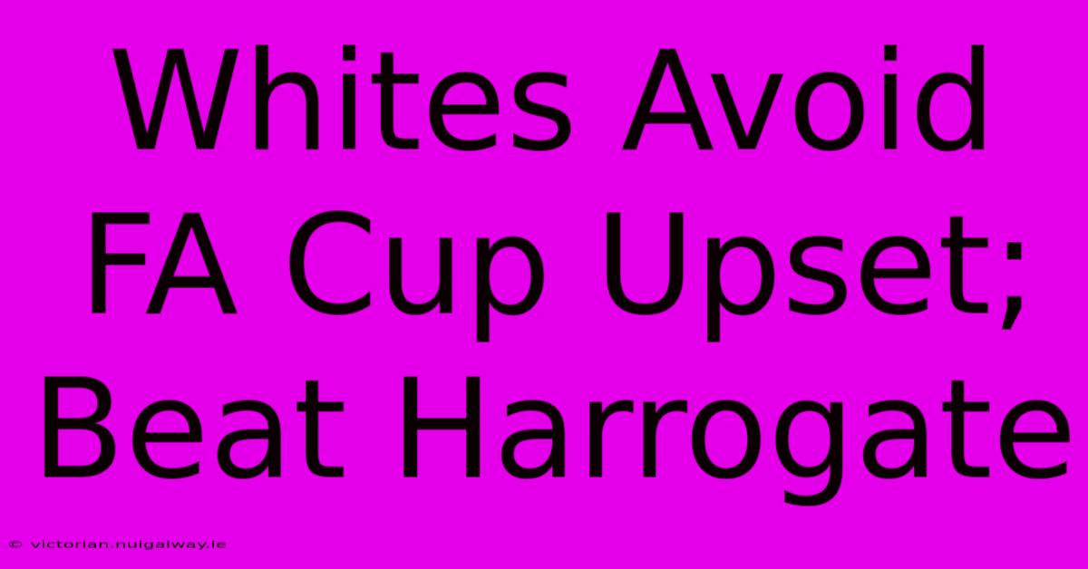 Whites Avoid FA Cup Upset; Beat Harrogate