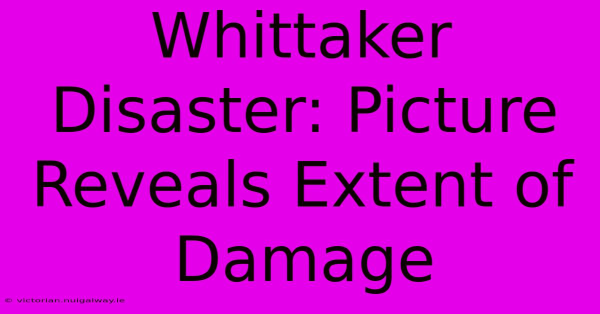 Whittaker Disaster: Picture Reveals Extent Of Damage