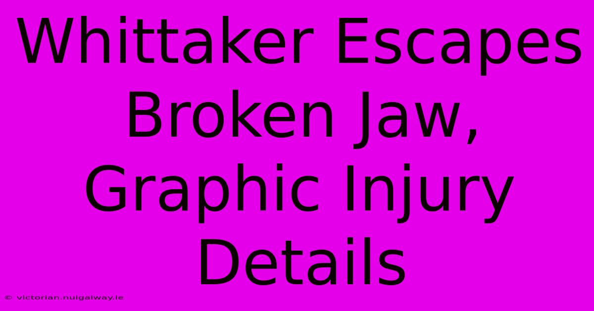 Whittaker Escapes Broken Jaw, Graphic Injury Details