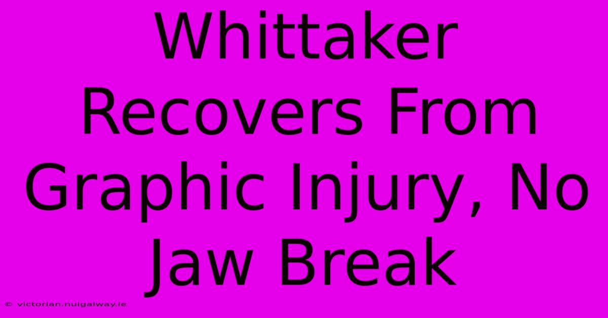 Whittaker Recovers From Graphic Injury, No Jaw Break