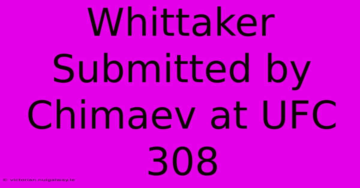 Whittaker Submitted By Chimaev At UFC 308