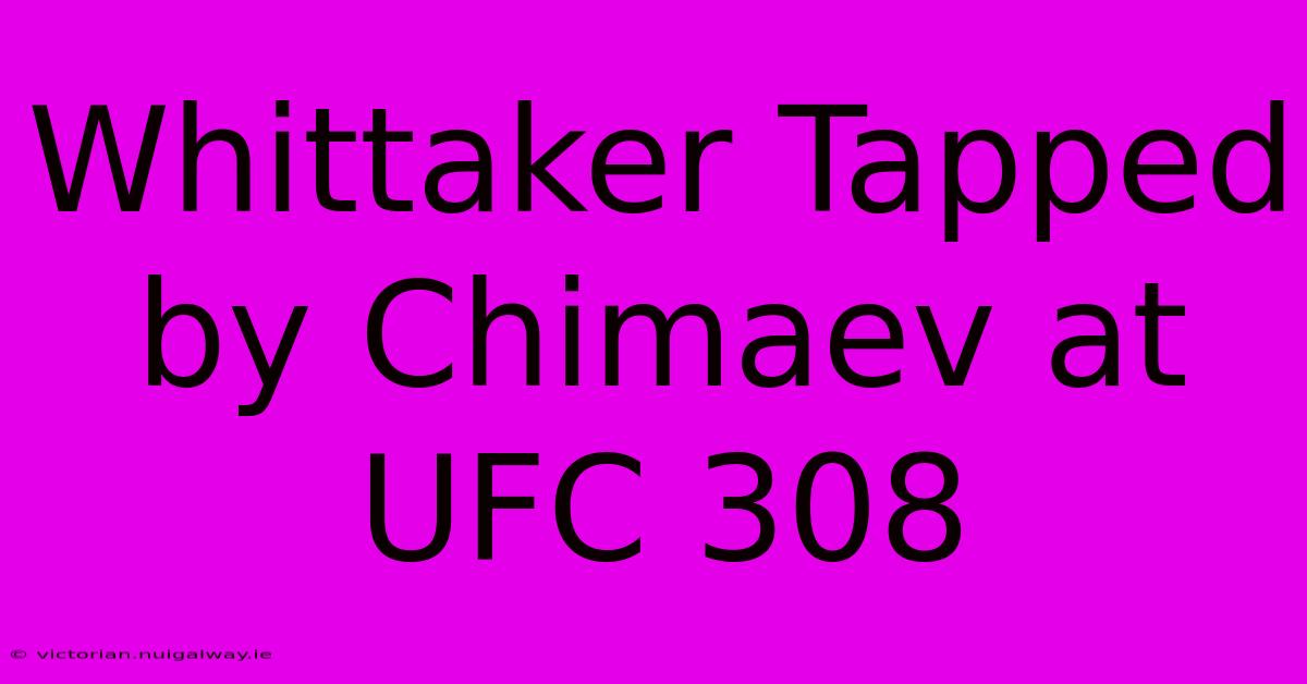 Whittaker Tapped By Chimaev At UFC 308