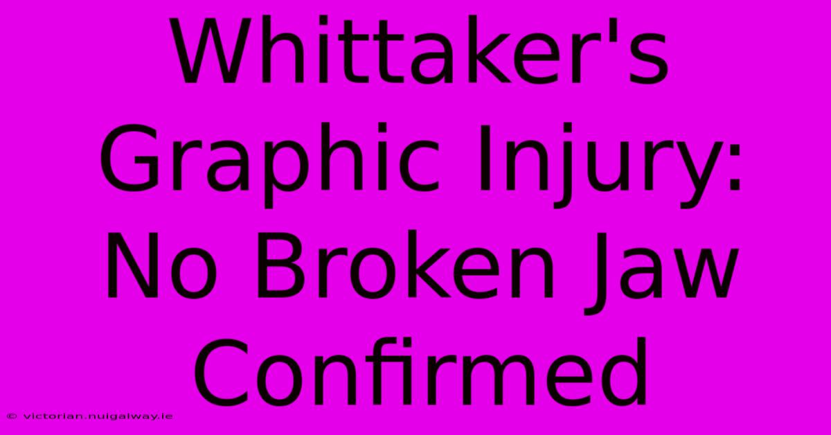 Whittaker's Graphic Injury: No Broken Jaw Confirmed