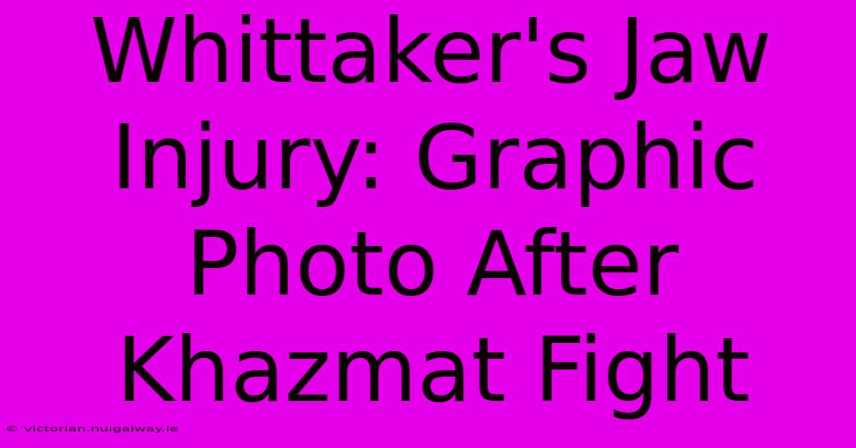 Whittaker's Jaw Injury: Graphic Photo After Khazmat Fight