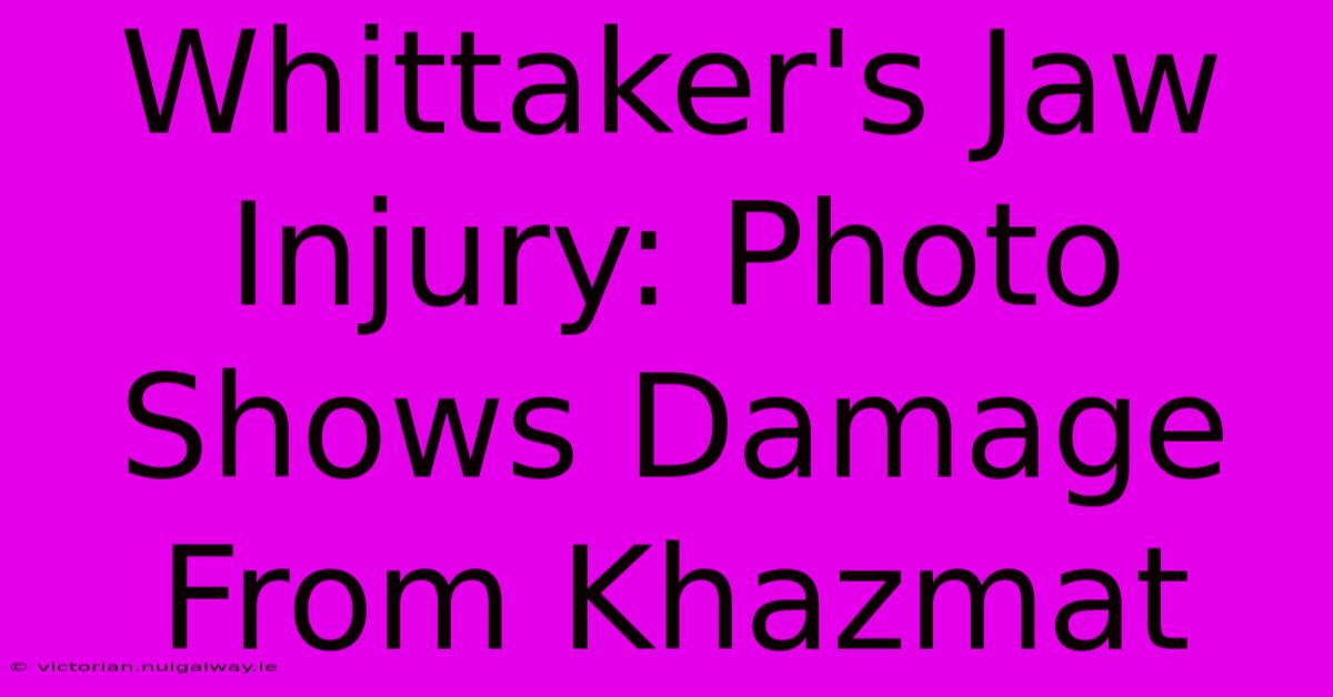 Whittaker's Jaw Injury: Photo Shows Damage From Khazmat 