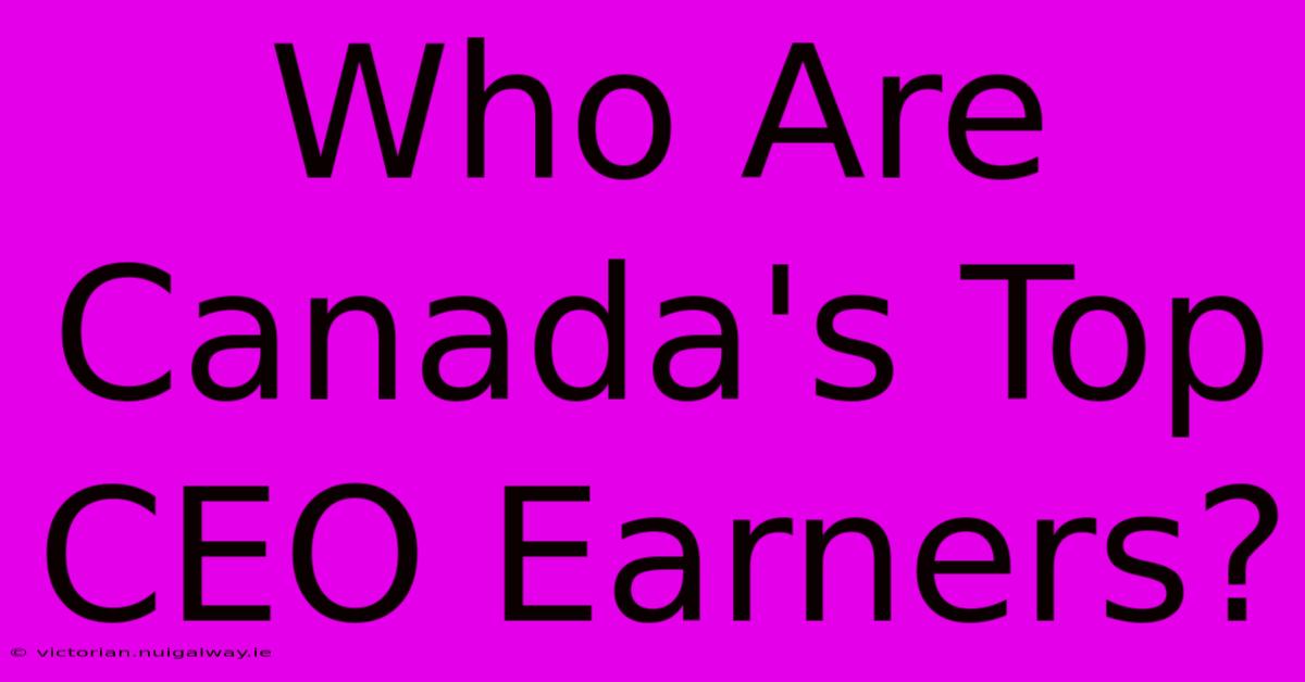 Who Are Canada's Top CEO Earners?