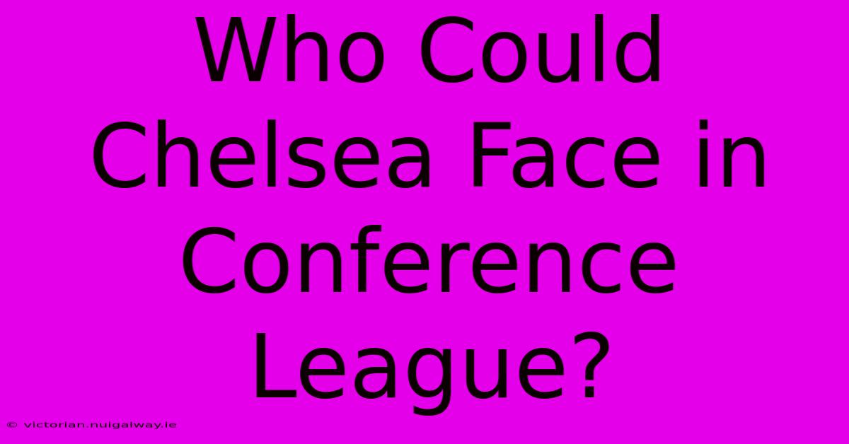 Who Could Chelsea Face In Conference League?