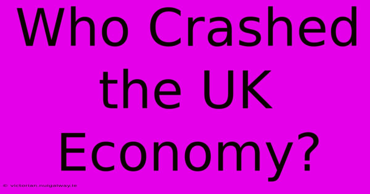 Who Crashed The UK Economy?