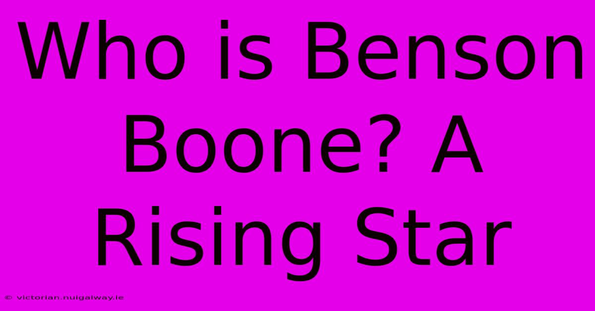 Who Is Benson Boone? A Rising Star