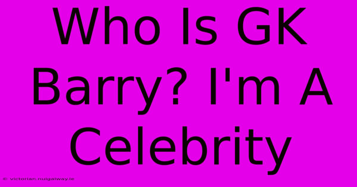 Who Is GK Barry? I'm A Celebrity