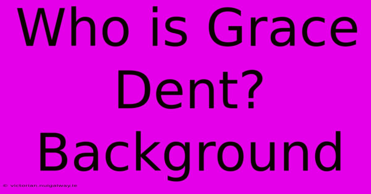 Who Is Grace Dent? Background