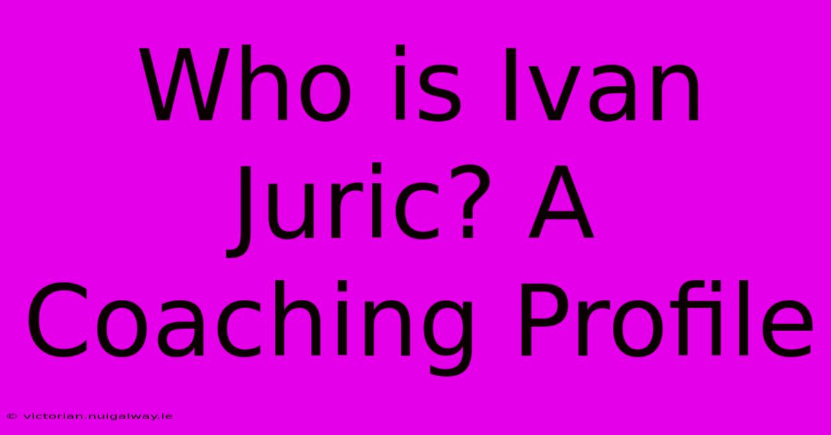 Who Is Ivan Juric? A Coaching Profile