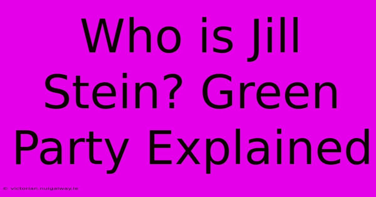 Who Is Jill Stein? Green Party Explained