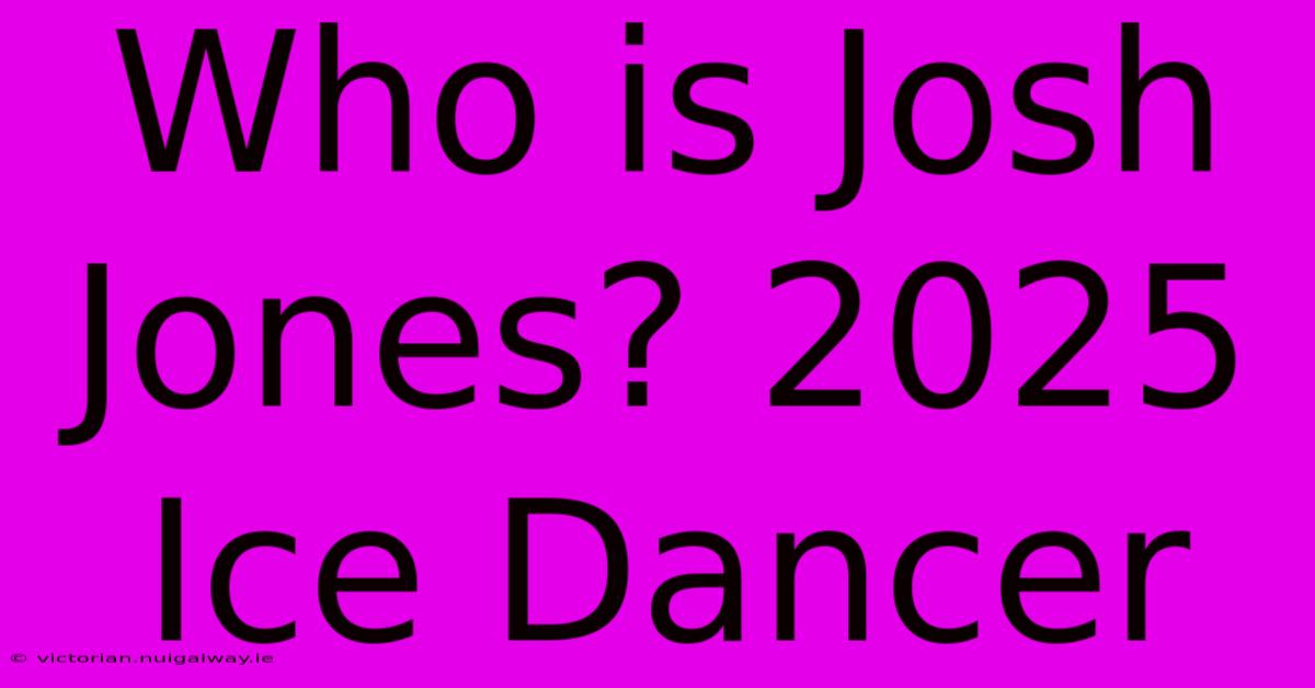 Who Is Josh Jones? 2025 Ice Dancer