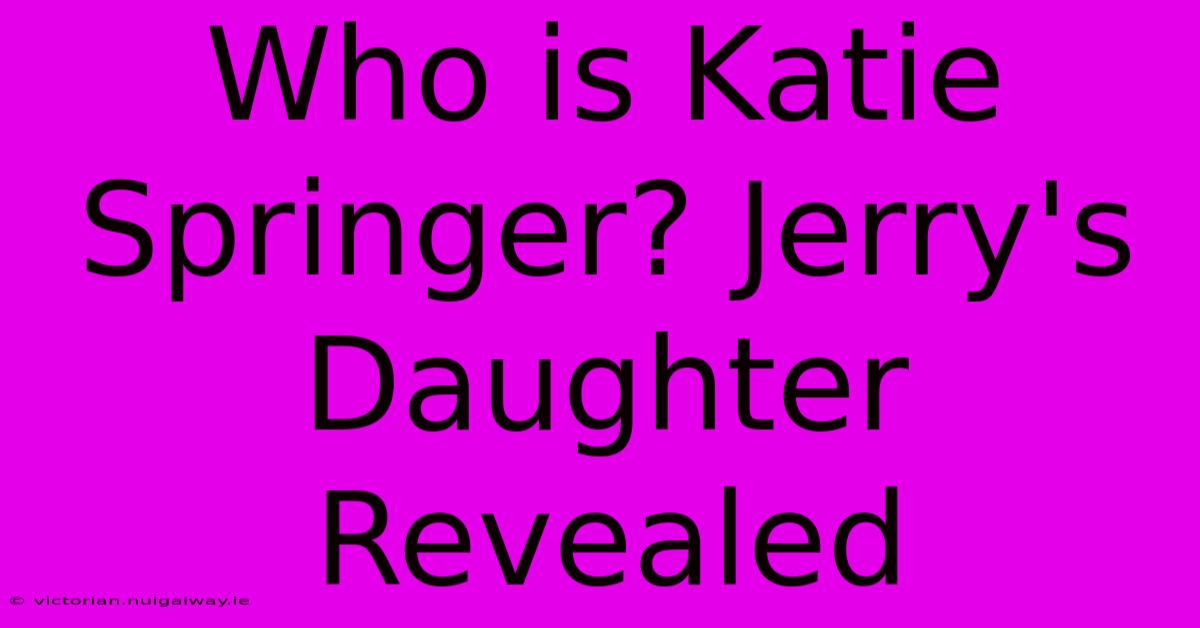 Who Is Katie Springer? Jerry's Daughter Revealed