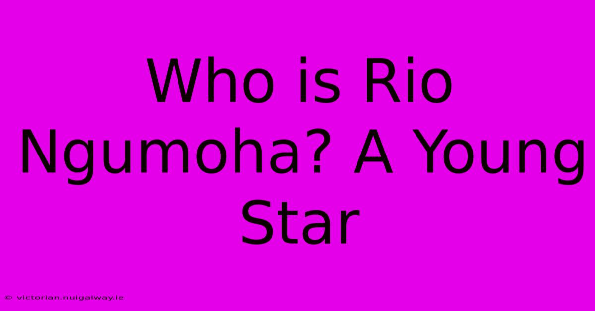 Who Is Rio Ngumoha? A Young Star