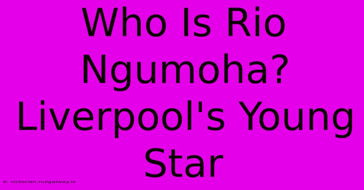 Who Is Rio Ngumoha? Liverpool's Young Star