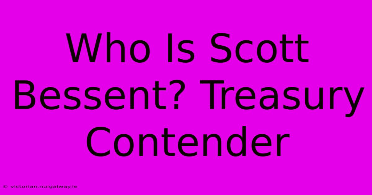 Who Is Scott Bessent? Treasury Contender