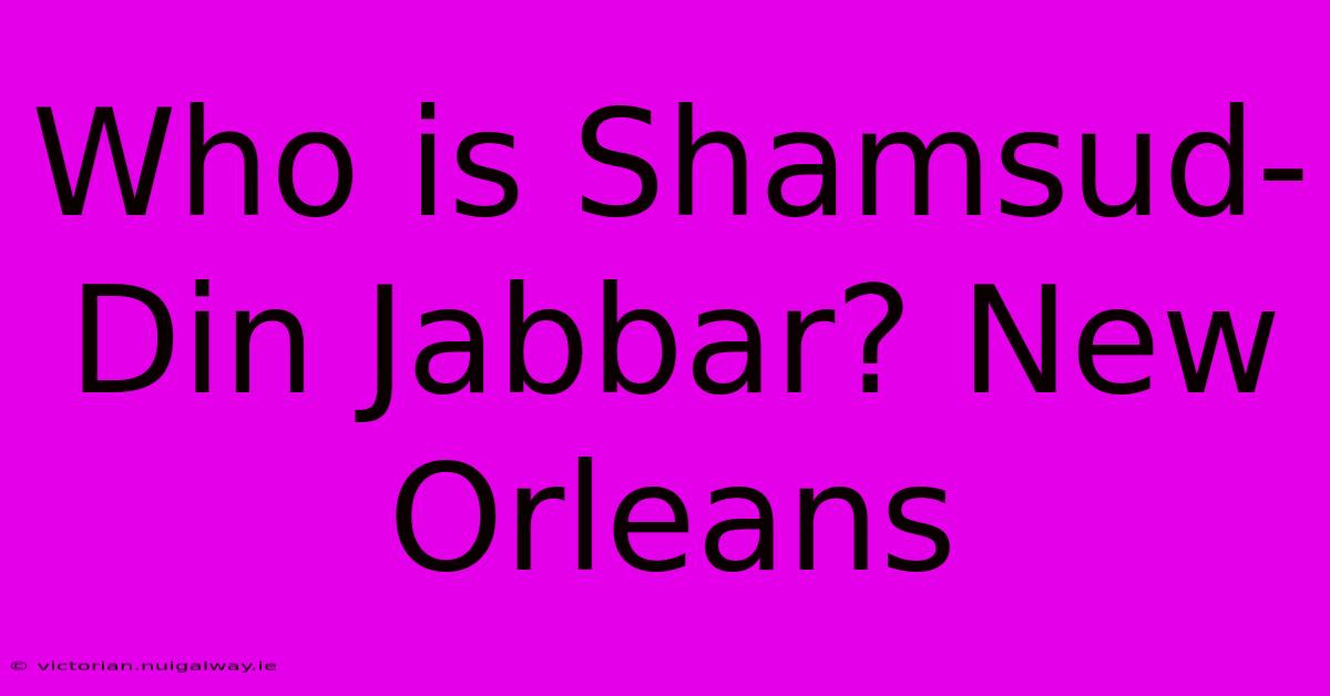 Who Is Shamsud-Din Jabbar? New Orleans