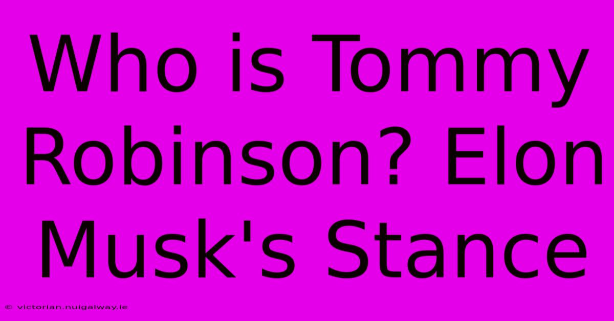 Who Is Tommy Robinson? Elon Musk's Stance