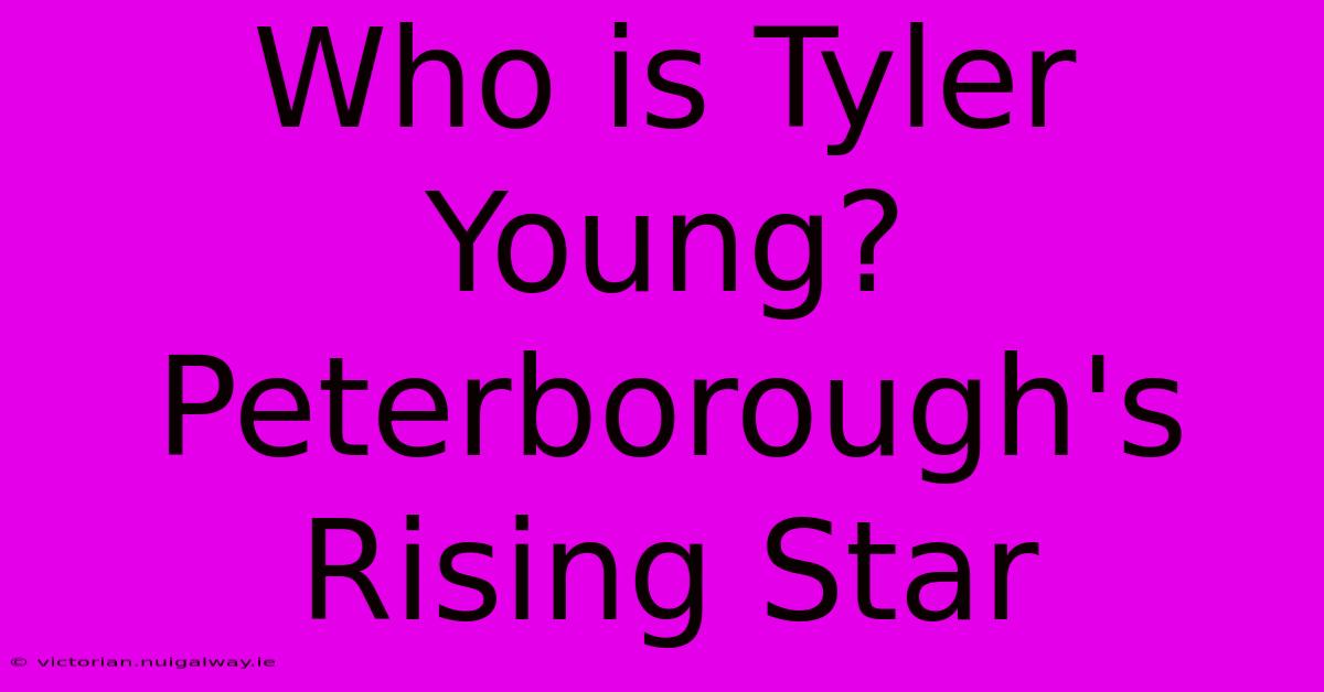 Who Is Tyler Young? Peterborough's Rising Star