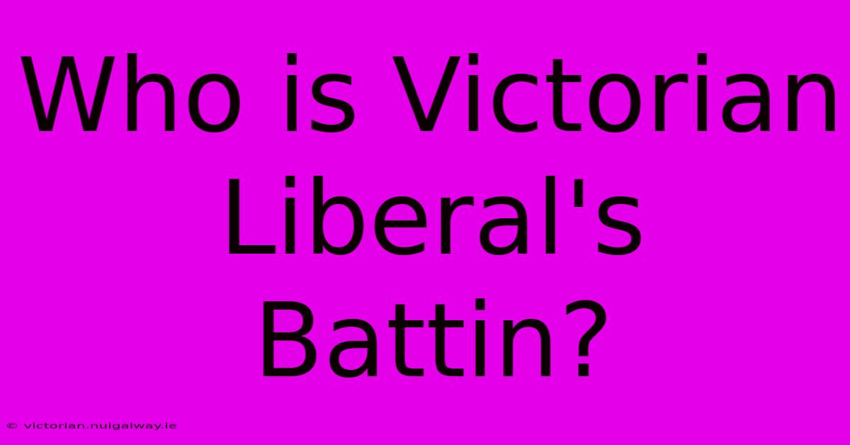 Who Is Victorian Liberal's Battin?