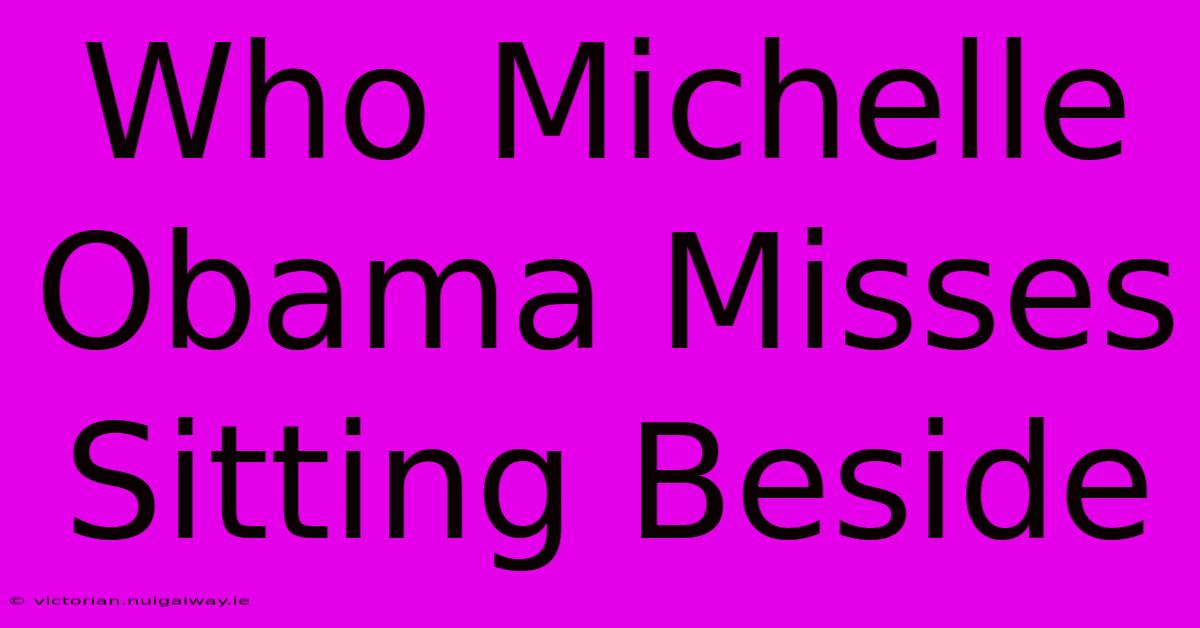 Who Michelle Obama Misses Sitting Beside