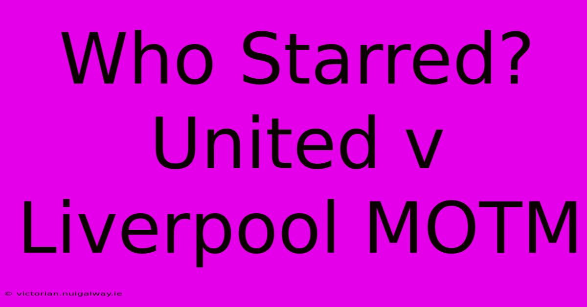 Who Starred? United V Liverpool MOTM