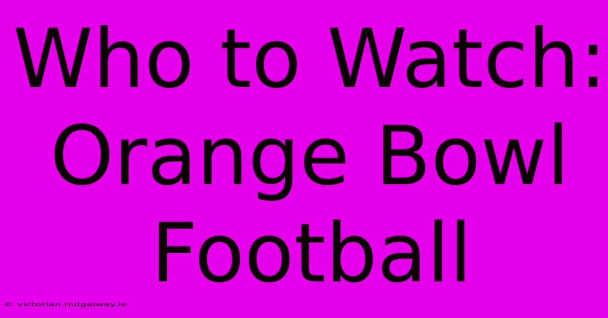 Who To Watch: Orange Bowl Football