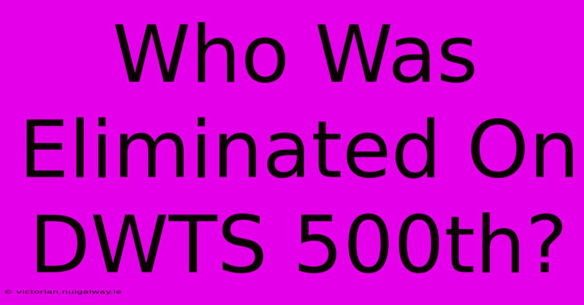 Who Was Eliminated On DWTS 500th?