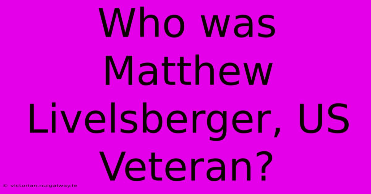 Who Was Matthew Livelsberger, US Veteran?