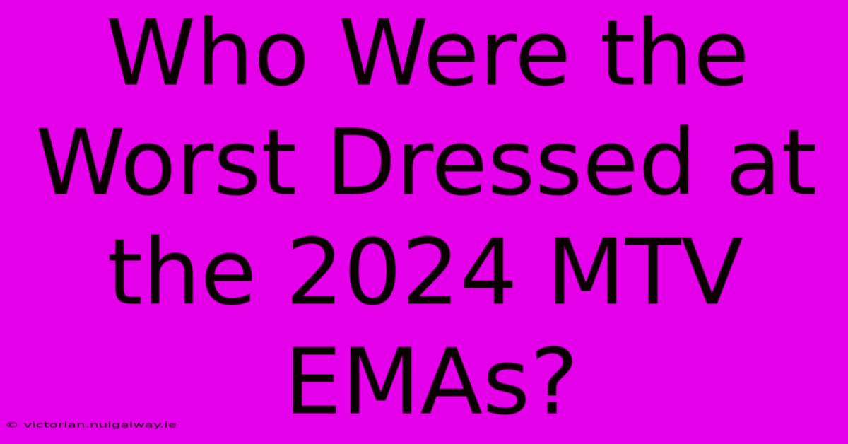 Who Were The Worst Dressed At The 2024 MTV EMAs?