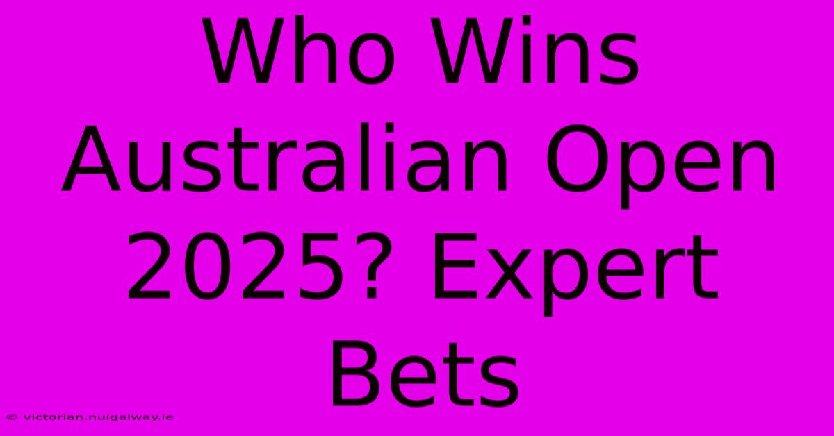 Who Wins Australian Open 2025? Expert Bets