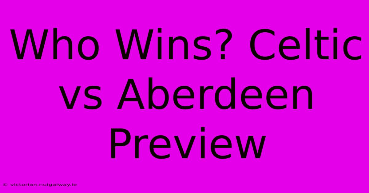 Who Wins? Celtic Vs Aberdeen Preview