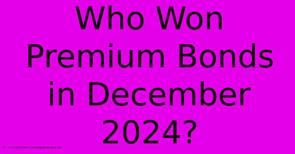 Who Won Premium Bonds In December 2024?