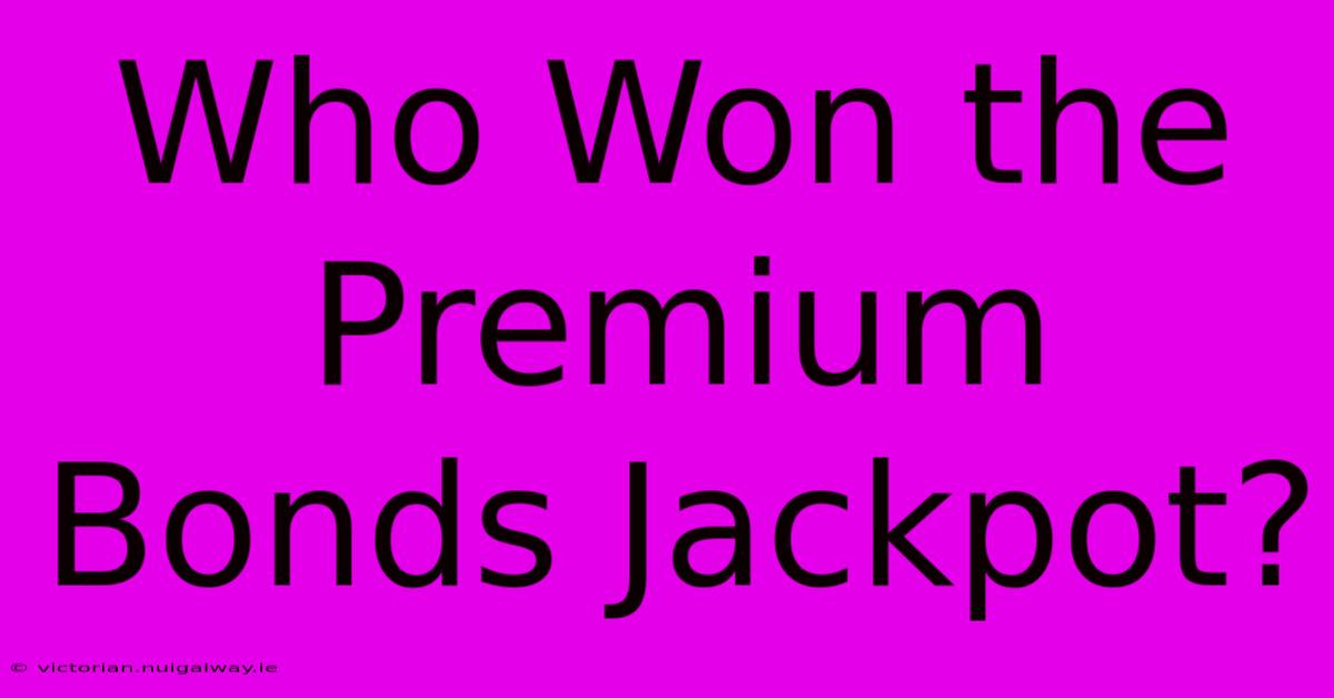 Who Won The Premium Bonds Jackpot?