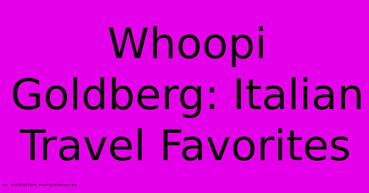 Whoopi Goldberg: Italian Travel Favorites