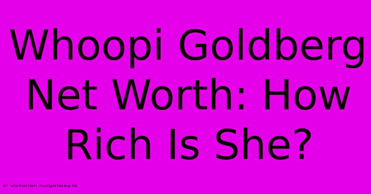 Whoopi Goldberg Net Worth: How Rich Is She?